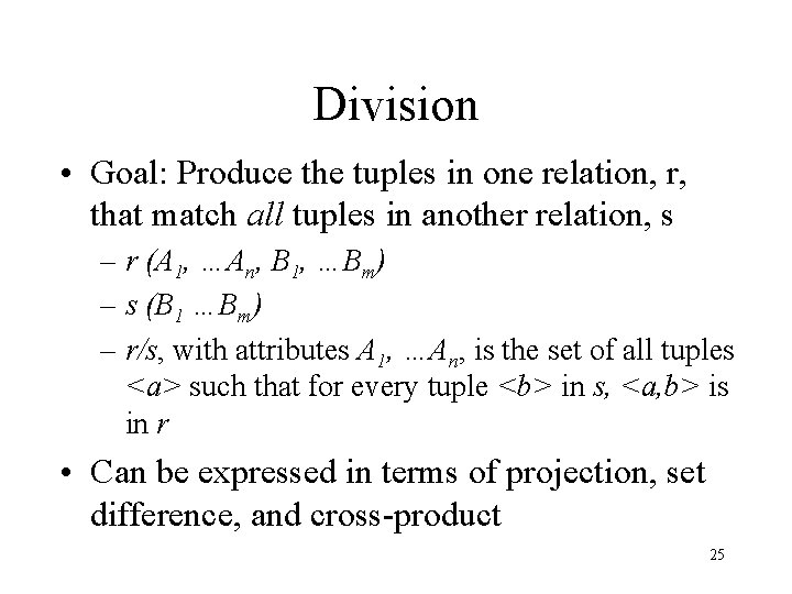 Division • Goal: Produce the tuples in one relation, r, that match all tuples Division • Goal: Produce the tuples in one relation, r, that match all tuples