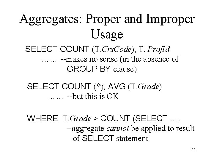 Aggregates: Proper and Improper Usage SELECT COUNT (T. Crs. Code), T. Prof. Id …… Aggregates: Proper and Improper Usage SELECT COUNT (T. Crs. Code), T. Prof. Id ……