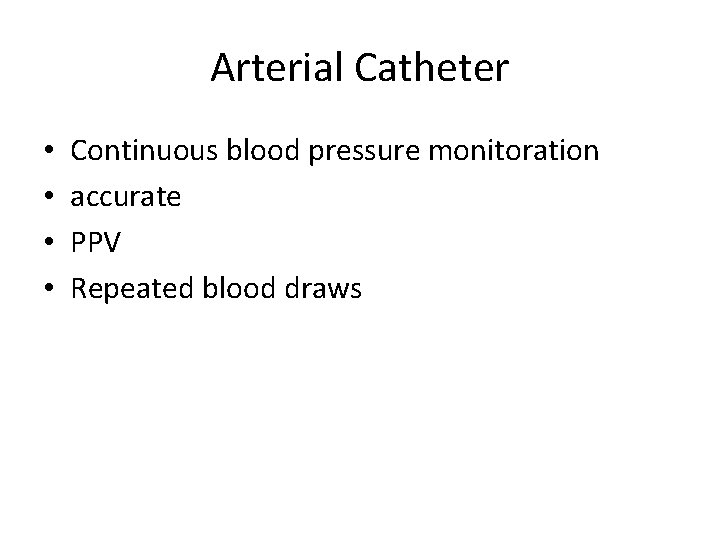 Arterial Catheter • • Continuous blood pressure monitoration accurate PPV Repeated blood draws 