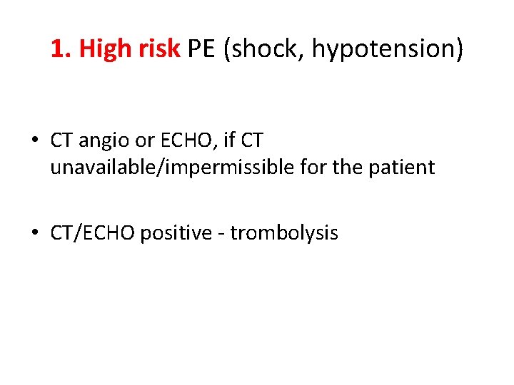 1. High risk PE (shock, hypotension) • CT angio or ECHO, if CT unavailable/impermissible