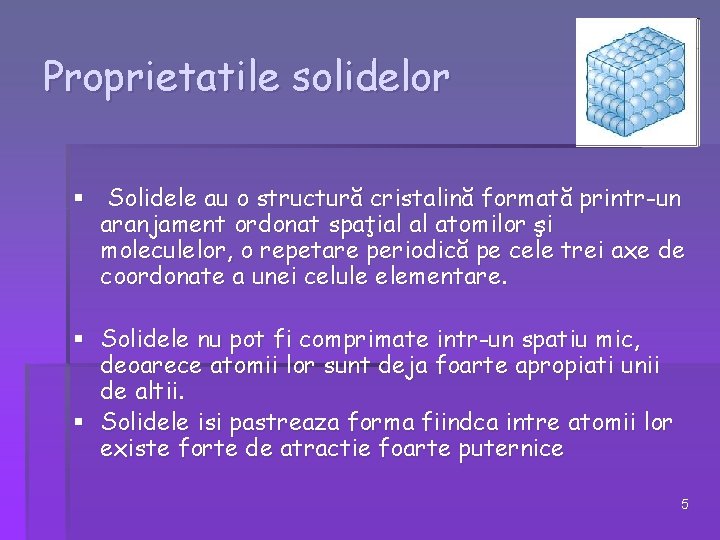 Proprietatile solidelor § Solidele au o structură cristalină formată printr-un aranjament ordonat spaţial al Proprietatile solidelor § Solidele au o structură cristalină formată printr-un aranjament ordonat spaţial al