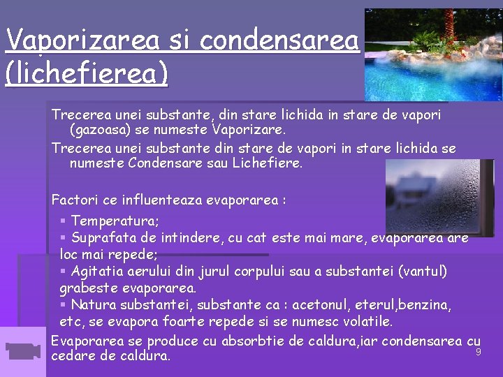 Vaporizarea si condensarea (lichefierea) Trecerea unei substante, din stare lichida in stare de vapori Vaporizarea si condensarea (lichefierea) Trecerea unei substante, din stare lichida in stare de vapori