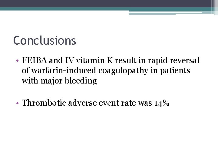 Conclusions • FEIBA and IV vitamin K result in rapid reversal of warfarin-induced coagulopathy