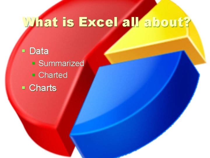 What is Excel all about? § Data § Summarized § Charts 