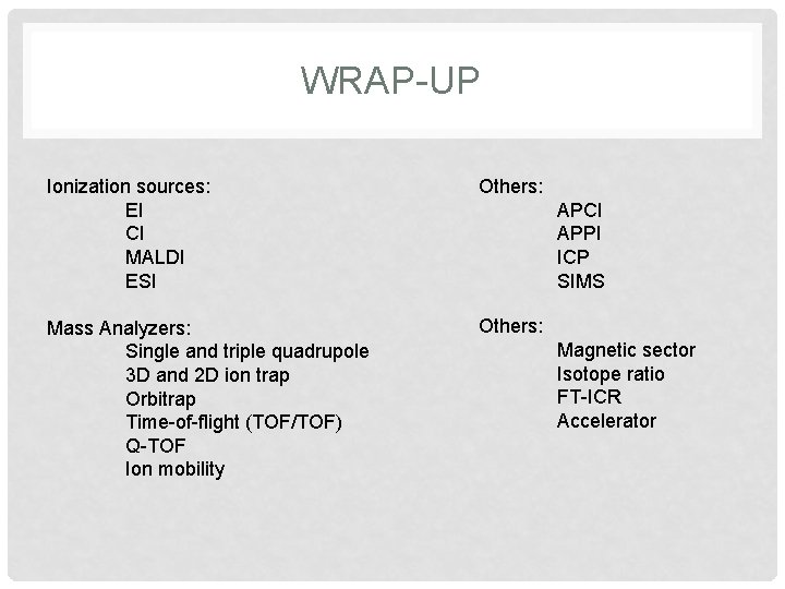 WRAP-UP Ionization sources: EI CI MALDI ESI Others: Mass Analyzers: Single and triple quadrupole