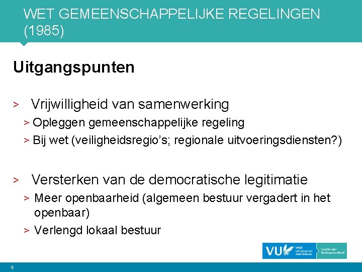 WET GEMEENSCHAPPELIJKE REGELINGEN (1985) Uitgangspunten Vrijwilligheid van samenwerking > Opleggen gemeenschappelijke regeling > Bij