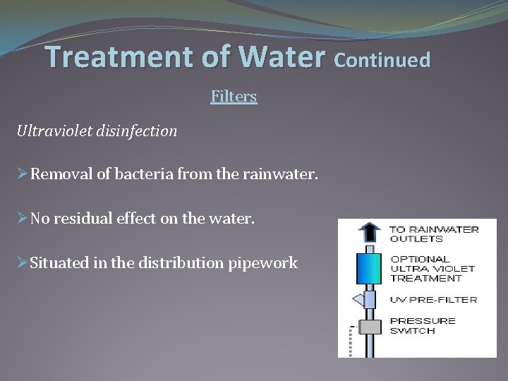 Treatment of Water Continued Filters Ultraviolet disinfection ØRemoval of bacteria from the rainwater. ØNo