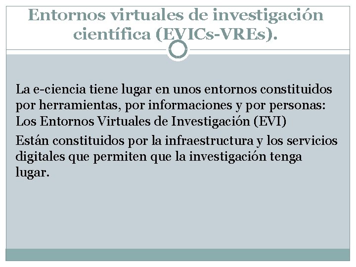 Entornos virtuales de investigación científica (EVICs-VREs). La e-ciencia tiene lugar en unos entornos constituidos