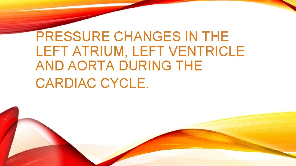 PRESSURE CHANGES IN THE LEFT ATRIUM, LEFT VENTRICLE AND AORTA DURING THE CARDIAC CYCLE.