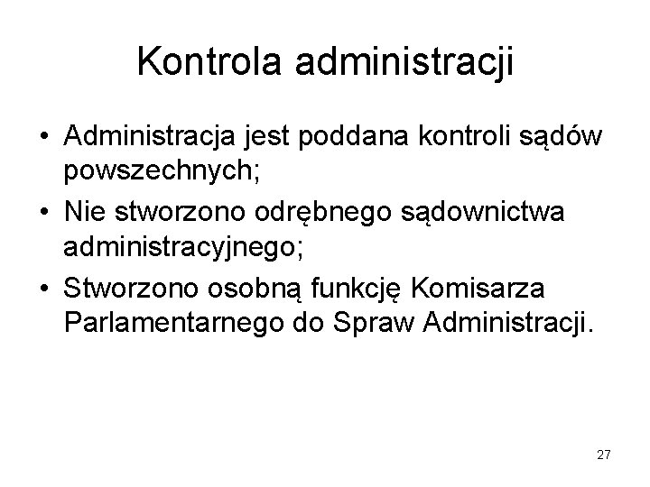 Kontrola administracji • Administracja jest poddana kontroli sądów powszechnych; • Nie stworzono odrębnego sądownictwa