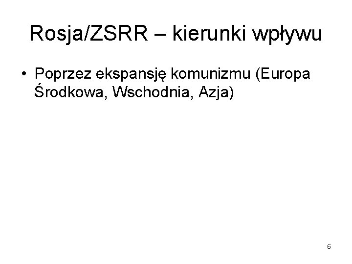 Rosja/ZSRR – kierunki wpływu • Poprzez ekspansję komunizmu (Europa Środkowa, Wschodnia, Azja) 6 