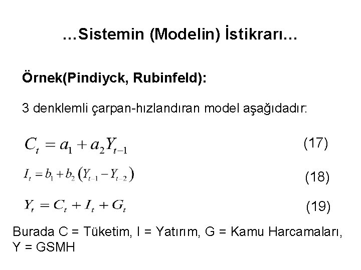 …Sistemin (Modelin) İstikrarı… Örnek(Pindiyck, Rubinfeld): 3 denklemli çarpan-hızlandıran model aşağıdadır: (17) (18) (19) Burada