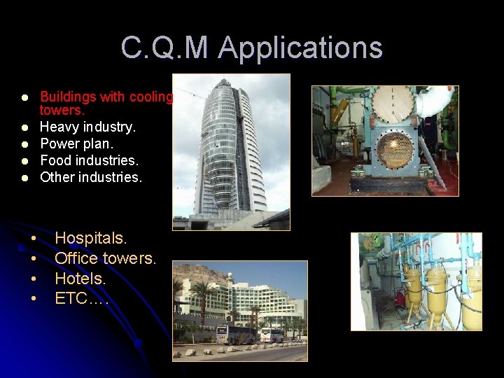 C. Q. M Applications Buildings with cooling towers. Heavy industry. Power plan. Food industries.