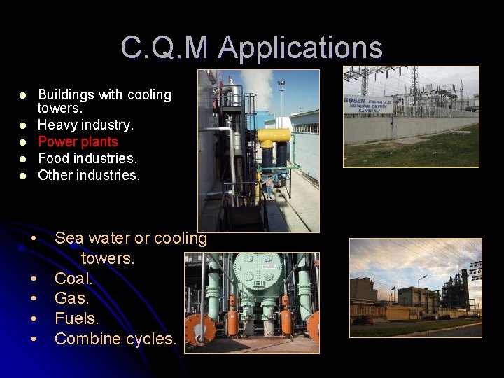 C. Q. M Applications Buildings with cooling towers. Heavy industry. Power plants Food industries.
