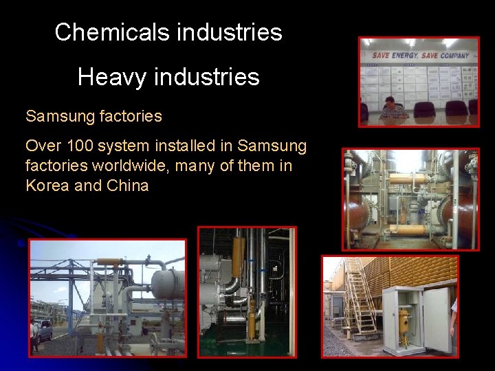 Chemicals industries Heavy industries Samsung factories Over 100 system installed in Samsung factories worldwide,