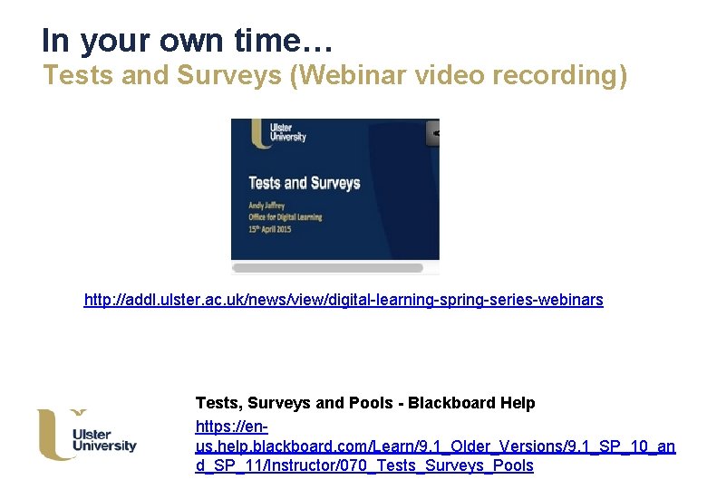 In your own time… Tests and Surveys (Webinar video recording) http: //addl. ulster. ac.