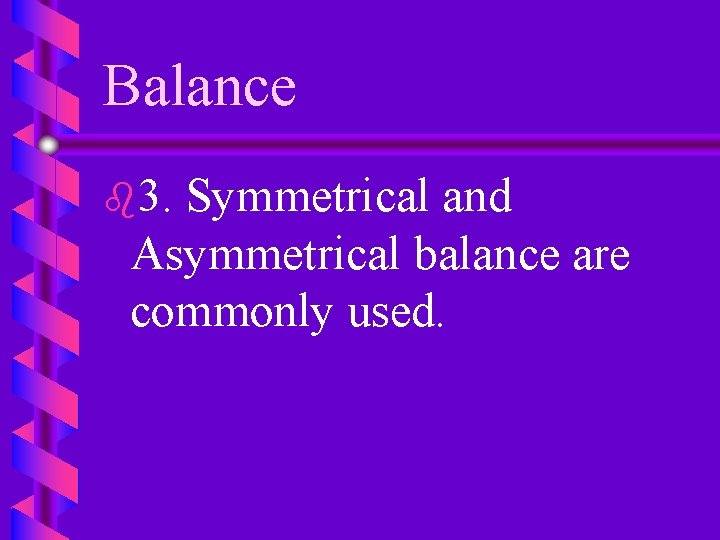 Balance b 3. Symmetrical and Asymmetrical balance are commonly used. 