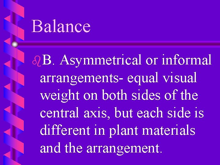 Balance b. B. Asymmetrical or informal arrangements- equal visual weight on both sides of