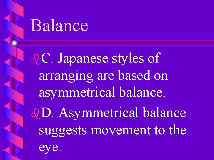 Balance b. C. Japanese styles of arranging are based on asymmetrical balance. b. D.