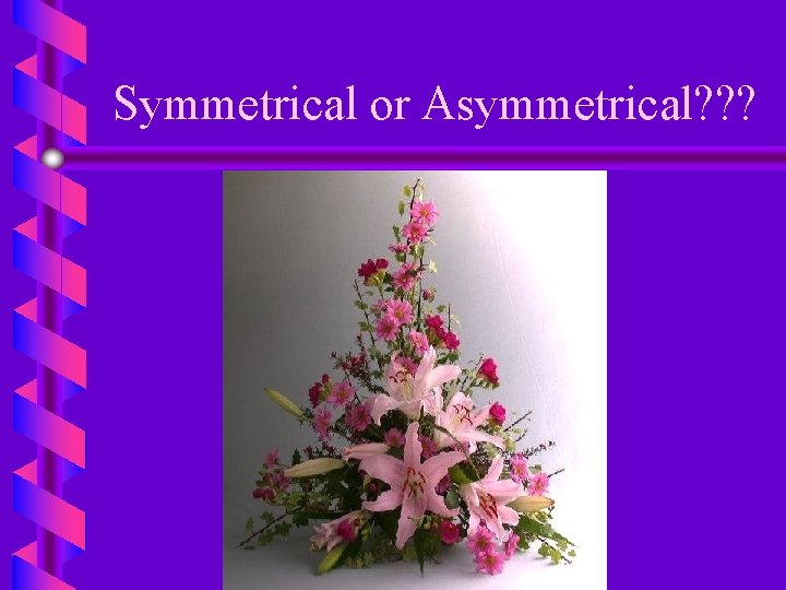 Symmetrical or Asymmetrical? ? ? 