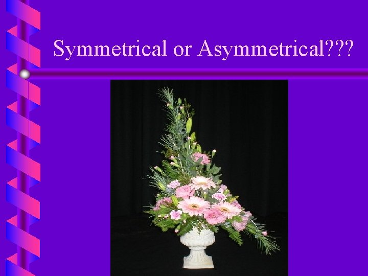 Symmetrical or Asymmetrical? ? ? 