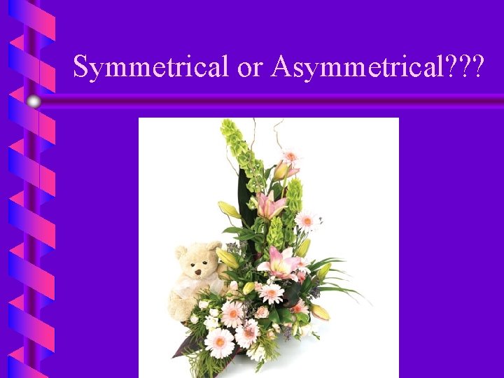 Symmetrical or Asymmetrical? ? ? 