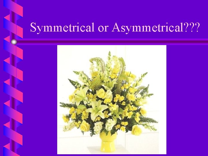 Symmetrical or Asymmetrical? ? ? 