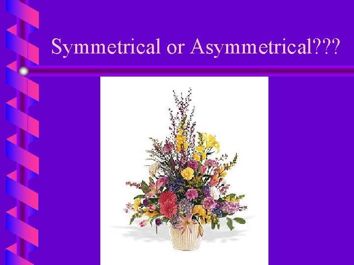 Symmetrical or Asymmetrical? ? ? 