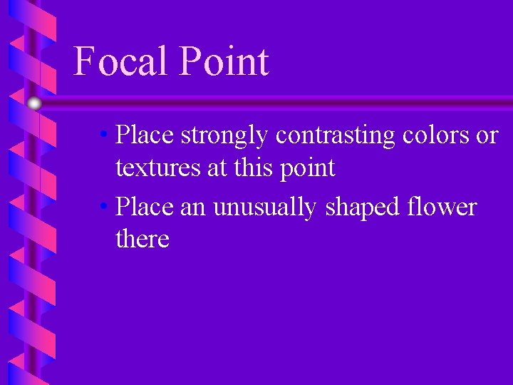 Focal Point • Place strongly contrasting colors or textures at this point • Place