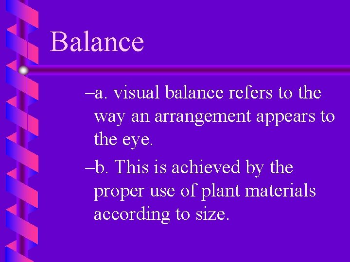 Balance –a. visual balance refers to the way an arrangement appears to the eye.