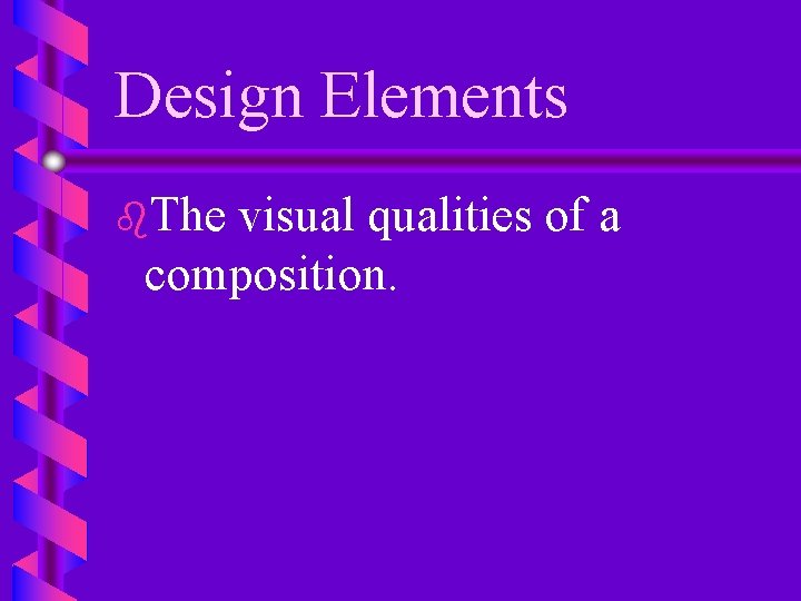 Design Elements b. The visual qualities of a composition. 