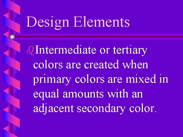 Design Elements b. Intermediate or tertiary colors are created when primary colors are mixed