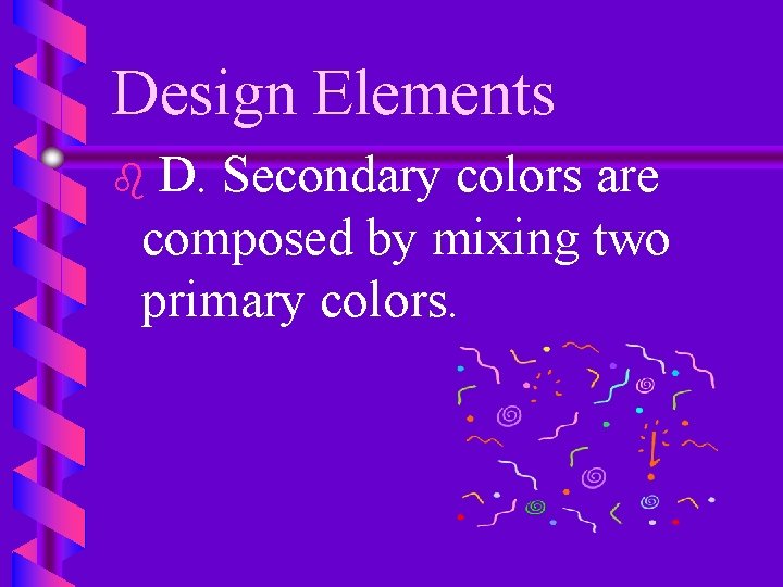 Design Elements D. Secondary colors are composed by mixing two primary colors. b 