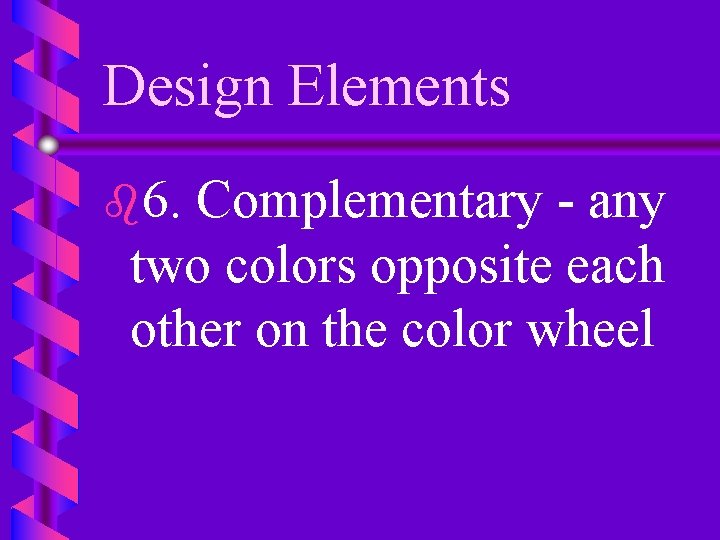 Design Elements b 6. Complementary - any two colors opposite each other on the