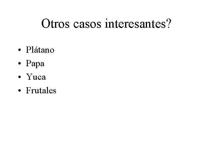 Otros casos interesantes? • • Plátano Papa Yuca Frutales 