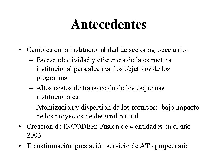 Antecedentes • Cambios en la institucionalidad de sector agropecuario: – Escasa efectividad y eficiencia
