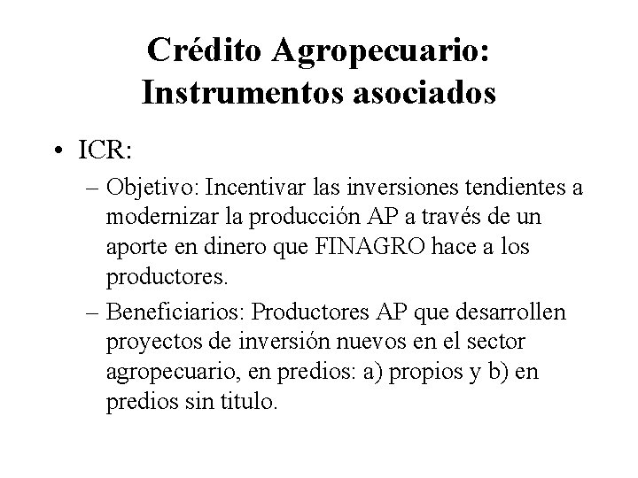 Crédito Agropecuario: Instrumentos asociados • ICR: – Objetivo: Incentivar las inversiones tendientes a modernizar