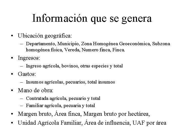 Información que se genera • Ubicación geográfica: – Departamento, Municipio, Zona Homogénea Geoeconómica, Subzona