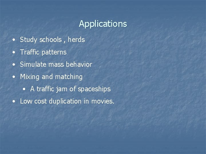 Applications • Study schools , herds • Traffic patterns • Simulate mass behavior •