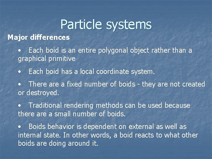 Particle systems Major differences • Each boid is an entire polygonal object rather than