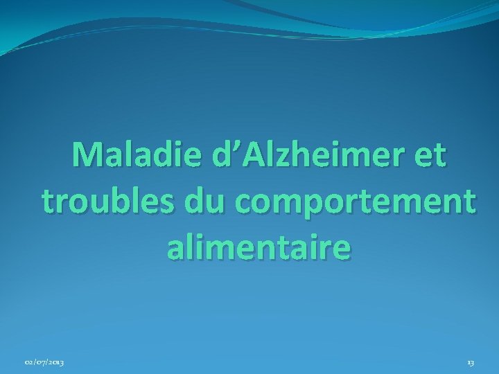 Maladie d’Alzheimer et troubles du comportement alimentaire 02/07/2013 13 