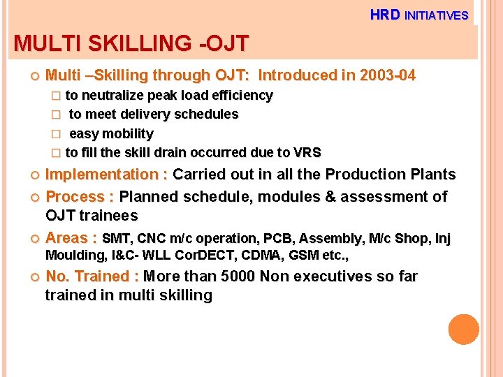 HRD INITIATIVES MULTI SKILLING -OJT Multi –Skilling through OJT: Introduced in 2003 -04 to