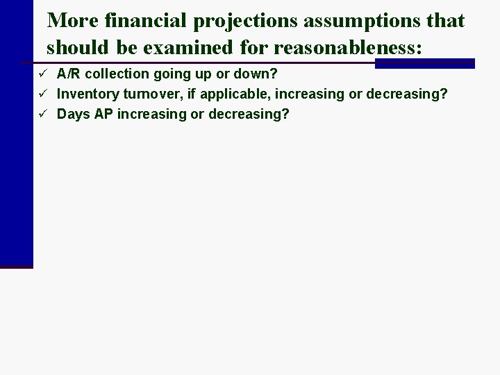 More financial projections assumptions that should be examined for reasonableness: ü A/R collection going