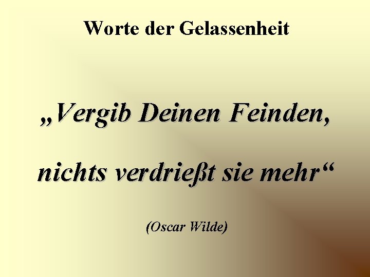 Worte der Gelassenheit „Vergib Deinen Feinden, nichts verdrießt sie mehr“ (Oscar Wilde) 