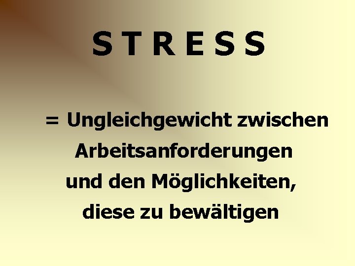 STRESS = Ungleichgewicht zwischen Arbeitsanforderungen und den Möglichkeiten, diese zu bewältigen 