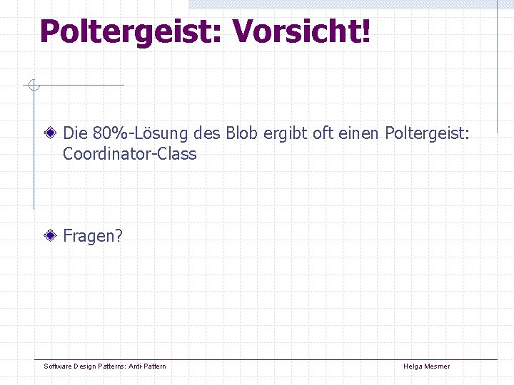 Poltergeist: Vorsicht! Die 80%-Lösung des Blob ergibt oft einen Poltergeist: Coordinator-Class Fragen? Software Design Poltergeist: Vorsicht! Die 80%-Lösung des Blob ergibt oft einen Poltergeist: Coordinator-Class Fragen? Software Design