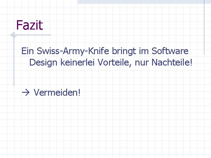 Fazit Ein Swiss-Army-Knife bringt im Software Design keinerlei Vorteile, nur Nachteile! Vermeiden! Fazit Ein Swiss-Army-Knife bringt im Software Design keinerlei Vorteile, nur Nachteile! Vermeiden!