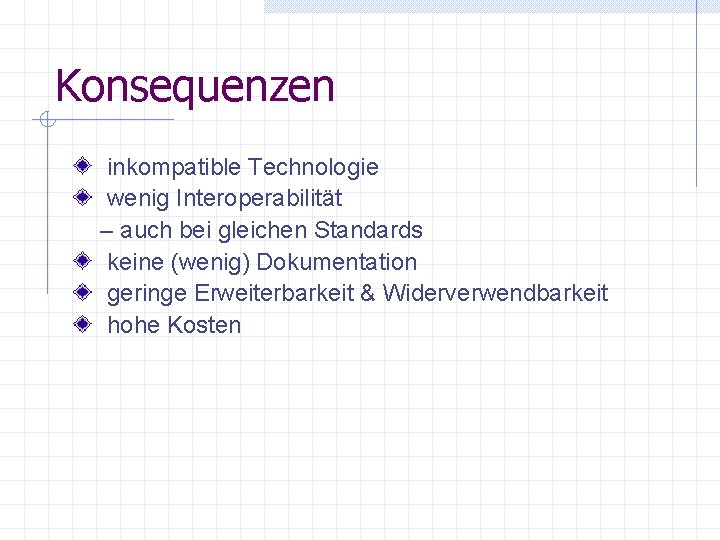 Konsequenzen inkompatible Technologie wenig Interoperabilität – auch bei gleichen Standards keine (wenig) Dokumentation geringe Konsequenzen inkompatible Technologie wenig Interoperabilität – auch bei gleichen Standards keine (wenig) Dokumentation geringe