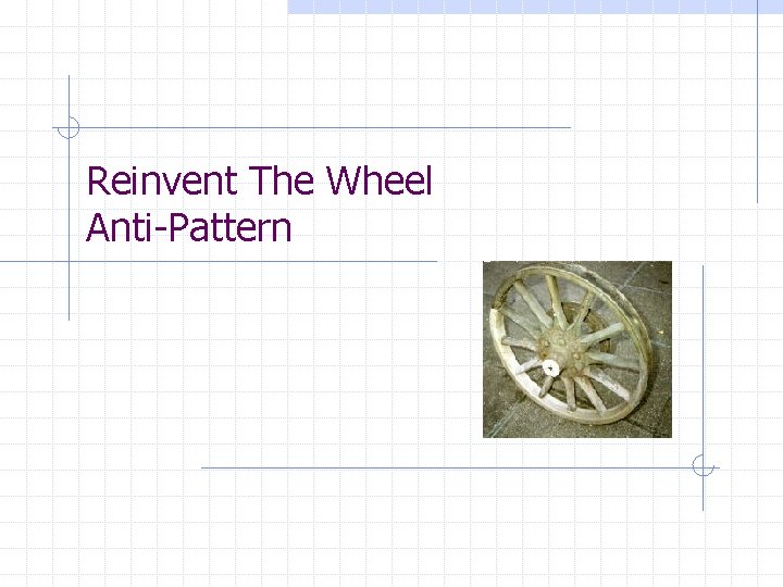 Reinvent The Wheel Anti-Pattern Reinvent The Wheel Anti-Pattern