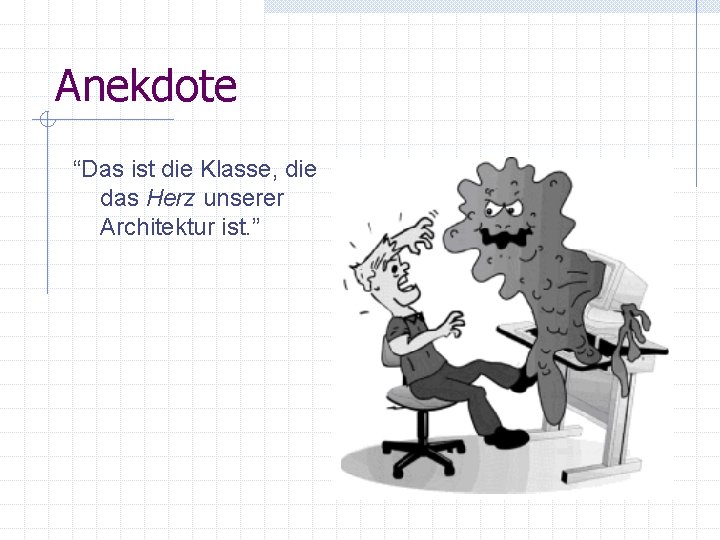 Anekdote “Das ist die Klasse, die das Herz unserer Architektur ist. ” Anekdote “Das ist die Klasse, die das Herz unserer Architektur ist. ”